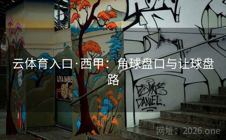 云体育入口·西甲：角球盘口与让球盘路