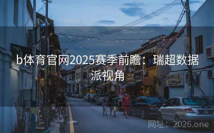 b体育官网2025赛季前瞻:瑞超数据派视角 第2张 b体育官网2025赛季前瞻:瑞超数据派视角 第2张