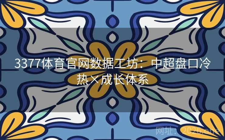 3377体育官网数据工坊:中超盘口冷热×成长体系 第2张 3377体育官网数据工坊:中超盘口冷热×成长体系 第2张