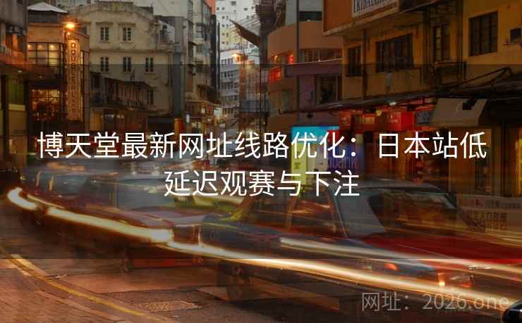 博天堂最新网址线路优化:日本站低延迟观赛与下注 第2张 博天堂最新网址线路优化:日本站低延迟观赛与下注 第2张