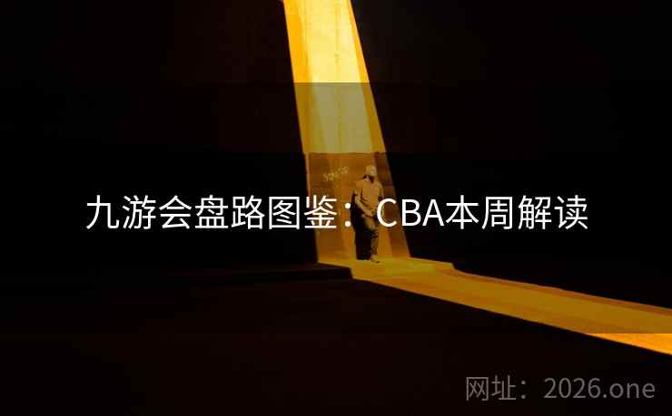 九游会盘路图鉴:CBA本周解读 第2张 九游会盘路图鉴:CBA本周解读 第2张