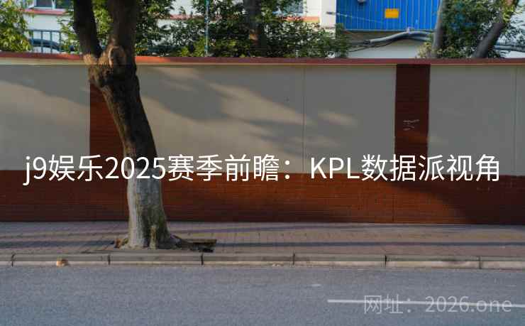 j9娱乐2025赛季前瞻:KPL数据派视角 第2张 j9娱乐2025赛季前瞻:KPL数据派视角 第2张