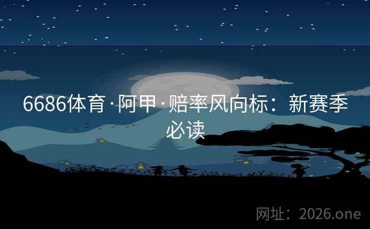 6686体育·阿甲·赔率风向标：新赛季必读  第2张